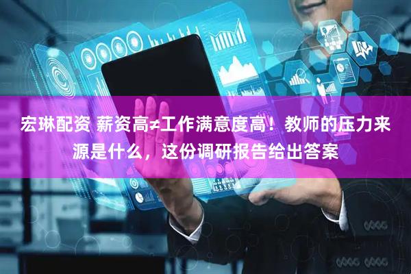 宏琳配资 薪资高≠工作满意度高！教师的压力来源是什么，这份调研报告给出答案