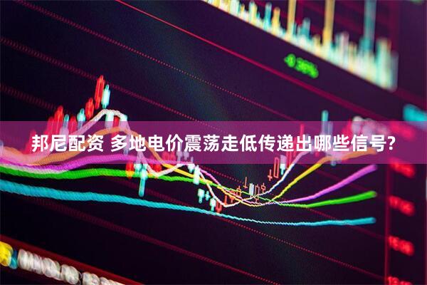 邦尼配资 多地电价震荡走低传递出哪些信号?