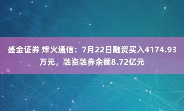 盛金证券 烽火通信：7月22日融资买入4174.93万元，融资融券余额8.72亿元