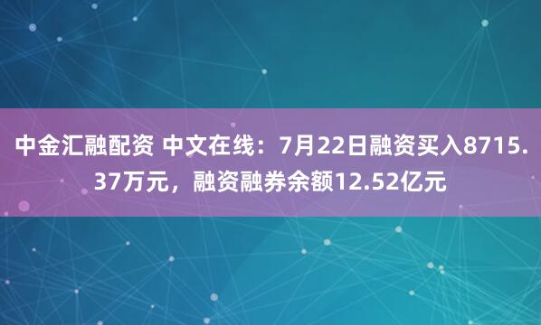 中金汇融配资 中文在线：7月22日融资买入8715.37万元，融资融券余额12.52亿元