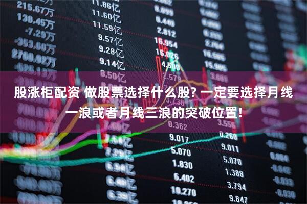 股涨柜配资 做股票选择什么股? 一定要选择月线一浪或者月线三浪的突破位置!