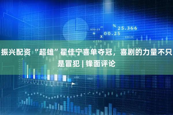 振兴配资 “超雄”翟佳宁喜单夺冠，喜剧的力量不只是冒犯 | 锋面评论
