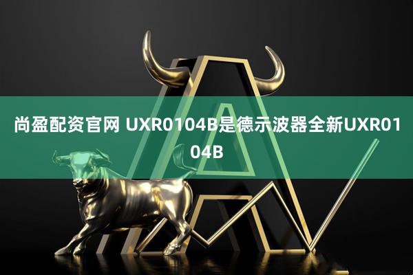 尚盈配资官网 UXR0104B是德示波器全新UXR0104B