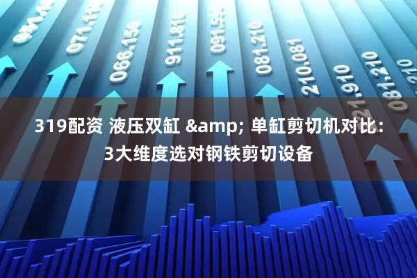 319配资 液压双缸 & 单缸剪切机对比：3大维度选对钢铁剪切设备