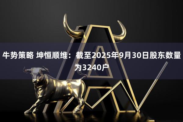 牛势策略 坤恒顺维：截至2025年9月30日股东数量为3240户