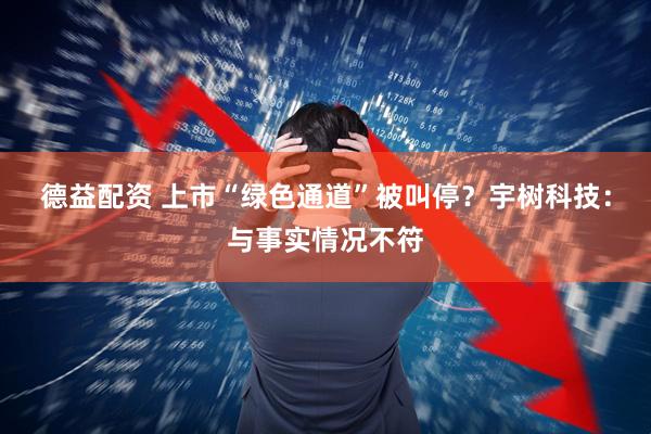 德益配资 上市“绿色通道”被叫停？宇树科技：与事实情况不符
