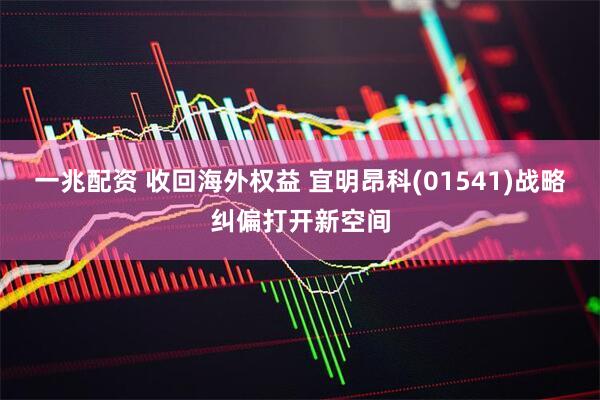 一兆配资 收回海外权益 宜明昂科(01541)战略纠偏打开新空间