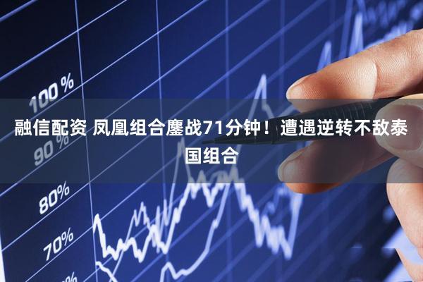 融信配资 凤凰组合鏖战71分钟！遭遇逆转不敌泰国组合